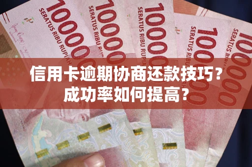 北京信用卡逾期协商还款技巧？成功率如何提高？
