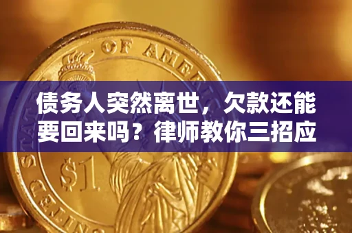 北京债务人突然离世，欠款还能要回来吗？律师教你三招应对
