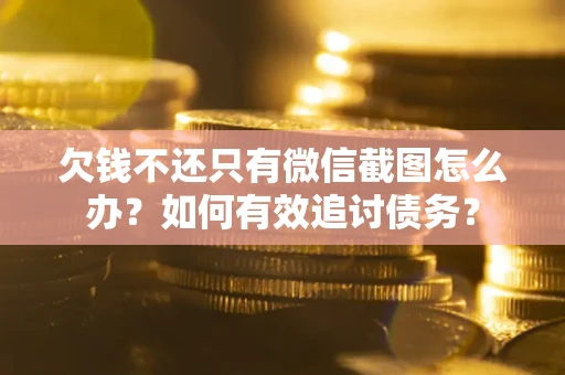 北京欠钱不还只有微信截图怎么办？如何有效追讨债务？