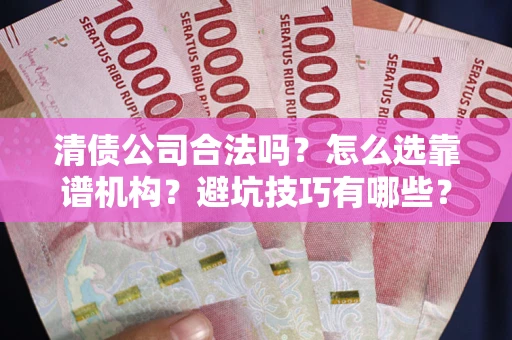 北京清债公司合法吗？怎么选靠谱机构？避坑技巧有哪些？