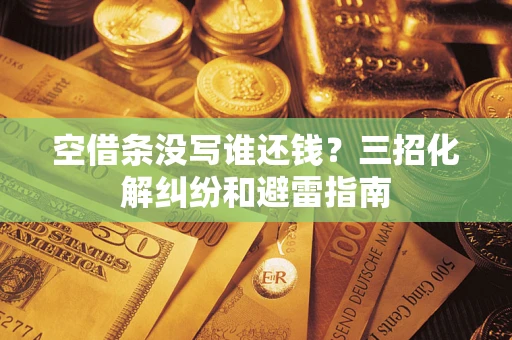 北京空借条没写谁还钱？三招化解纠纷和避雷指南