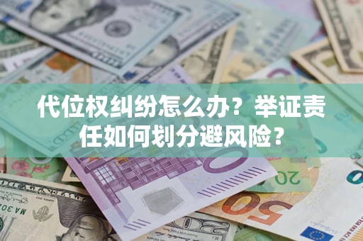 北京代位权纠纷怎么办？举证责任如何划分避风险？
