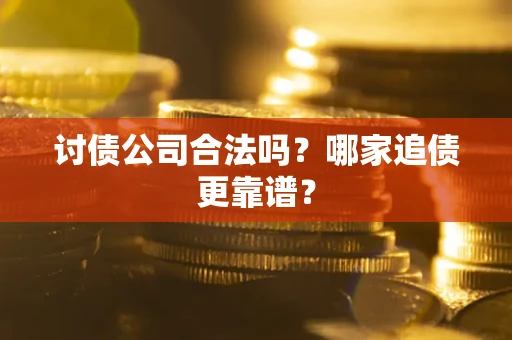 北京讨债公司合法吗？哪家追债更靠谱？