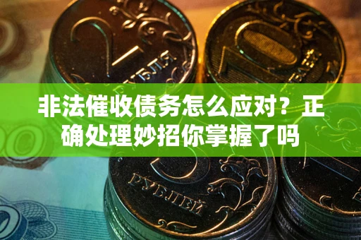 北京非法催收债务怎么应对？正确处理妙招你掌握了吗