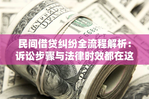 北京民间借贷纠纷全流程解析：诉讼步骤与法律时效都在这儿了