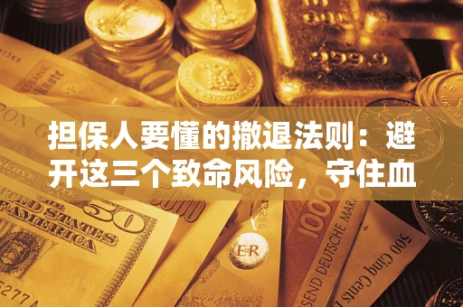 北京担保人要懂的撤退法则：避开这三个致命风险，守住血汗钱
