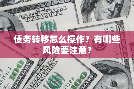 北京债务转移怎么操作？有哪些风险要注意？