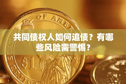 北京共同债权人如何追债？有哪些风险需警惕？