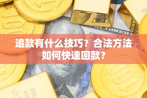 北京追款有什么技巧？合法方法如何快速回款？