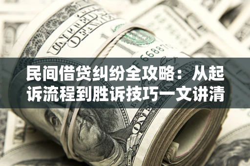 北京民间借贷纠纷全攻略：从起诉流程到胜诉技巧一文讲清