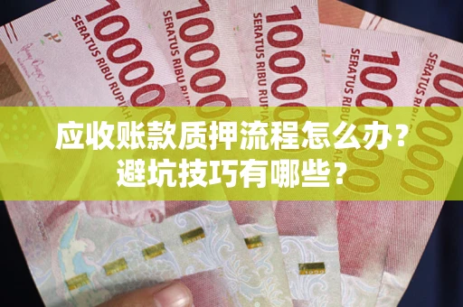 北京应收账款质押流程怎么办？避坑技巧有哪些？