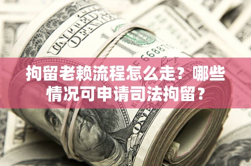 北京拘留老赖流程怎么走?哪些情况可申请司法拘留? 北京拘留老赖流程怎么走?哪些情况可申请司法拘留?