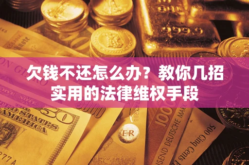 北京欠钱不还怎么办？教你几招实用的法律维权手段