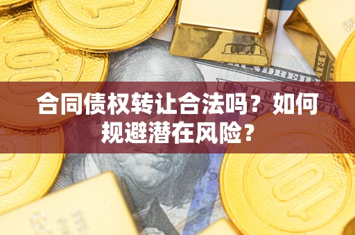 北京合同债权转让合法吗?如何规避潜在风险? 北京合同债权转让合法吗?如何规避潜在风险?