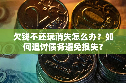 北京欠钱不还玩消失怎么办？如何追讨债务避免损失？