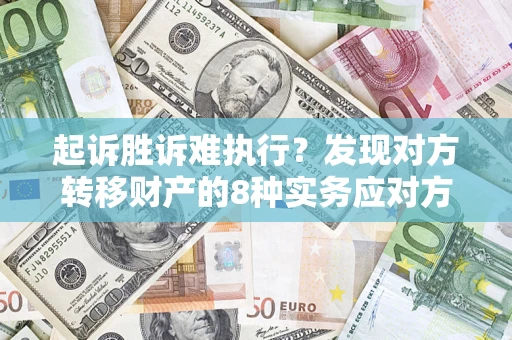 北京起诉胜诉难执行？发现对方转移财产的8种实务应对方案