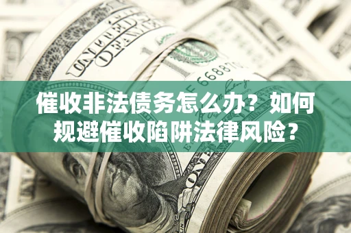 北京催收非法债务怎么办？如何规避催收陷阱法律风险？