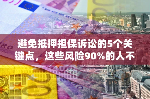 北京避免抵押担保诉讼的5个关键点，这些风险90%的人不知道！