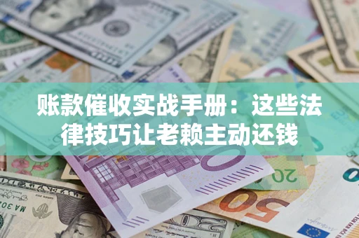 北京账款催收实战手册：这些法律技巧让老赖主动还钱