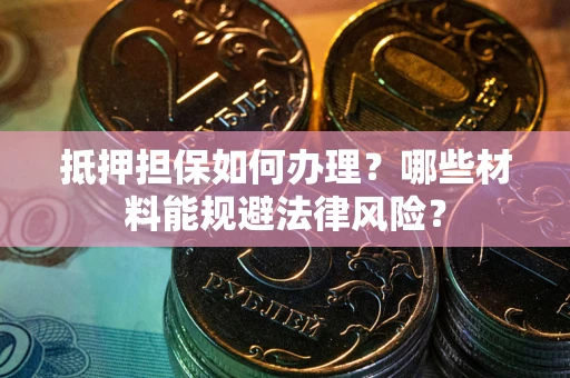 北京抵押担保如何办理？哪些材料能规避法律风险？