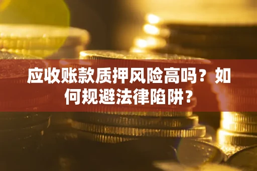 北京应收账款质押风险高吗？如何规避法律陷阱？