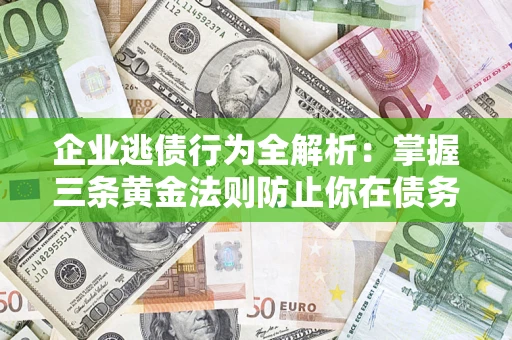 北京企业逃债行为全解析：掌握三条黄金法则防止你在债务乱局中“踩雷”