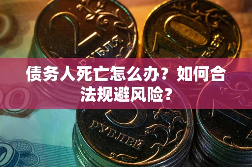 北京债务人死亡怎么办？如何合法规避风险？