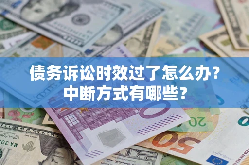 北京债务诉讼时效过了怎么办？中断方式有哪些？