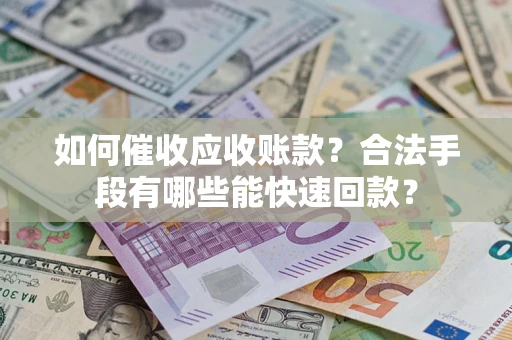 北京如何催收应收账款？合法手段有哪些能快速回款？