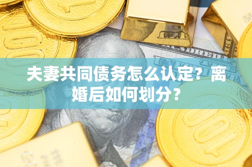 北京夫妻共同债务怎么认定？离婚后如何划分？