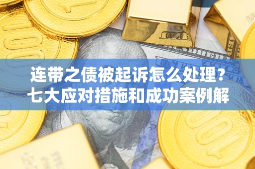 北京连带之债被起诉怎么处理？七大应对措施和成功案例解析