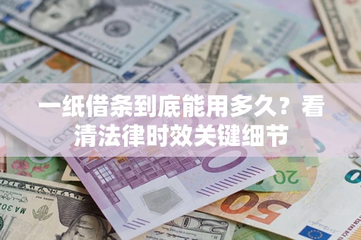 北京一纸借条到底能用多久？看清法律时效关键细节