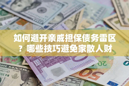 北京如何避开亲戚担保债务雷区？哪些技巧避免家散人财