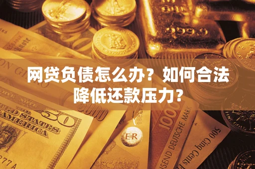 北京网贷负债怎么办？如何合法降低还款压力？