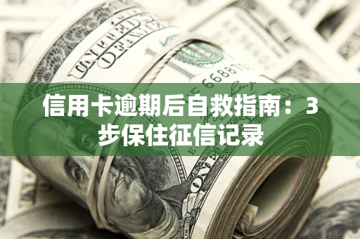 北京信用卡逾期后自救指南：3步保住征信记录