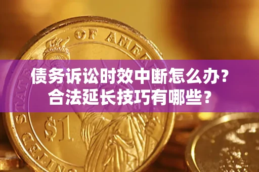 北京债务诉讼时效中断怎么办？合法延长技巧有哪些？