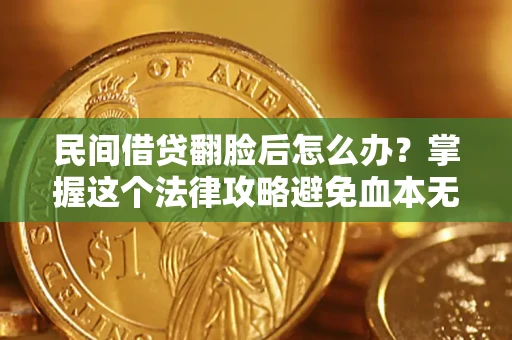 北京民间借贷翻脸后怎么办？掌握这个法律攻略避免血本无归