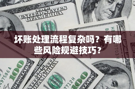 北京坏账处理流程复杂吗？有哪些风险规避技巧？