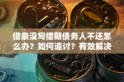 北京借条没写借期债务人不还怎么办？如何追讨？有效解决方案！