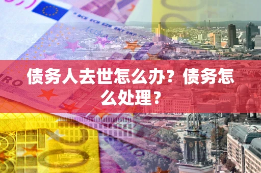 北京债务人去世怎么办？债务怎么处理？