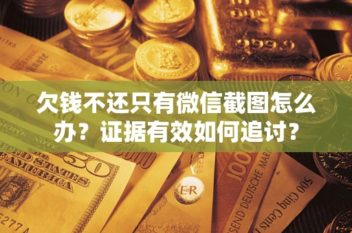 北京欠钱不还只有微信截图怎么办？证据有效如何追讨？