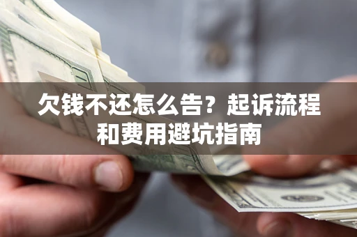 北京欠钱不还怎么告？起诉流程和费用避坑指南