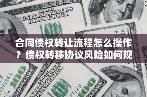 北京合同债权转让流程怎么操作？债权转移协议风险如何规避？