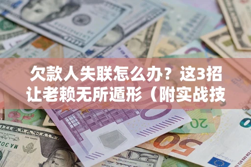 北京欠款人失联怎么办？这3招让老赖无所遁形（附实战技巧）