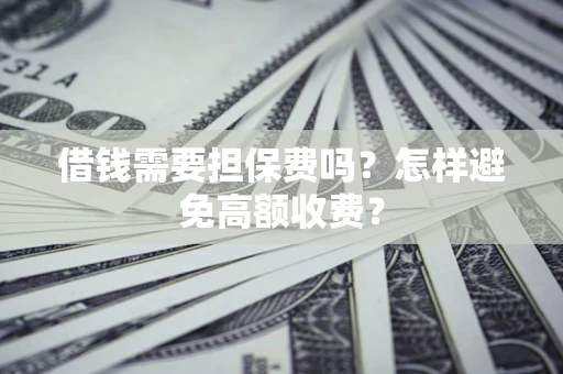 北京借钱需要担保费吗？怎样避免高额收费？