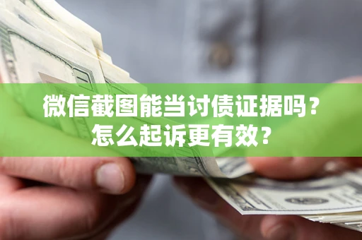 北京微信截图能当讨债证据吗？怎么起诉更有效？