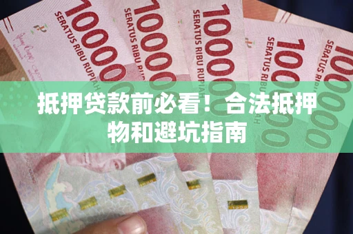 北京抵押贷款前必看！合法抵押物和避坑指南