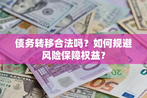 北京债务转移合法吗？如何规避风险保障权益？