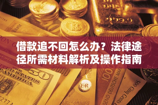 北京借款追不回怎么办?法律途径所需材料解析及操作指南 北京借款追不回怎么办?法律途径所需材料解析及操作指南
