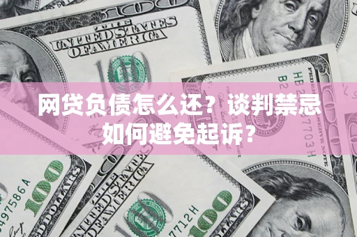 北京网贷负债怎么还？谈判禁忌如何避免起诉？